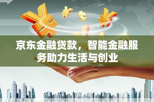 天祝京东金融贷款，智能金融服务助力生活与创业