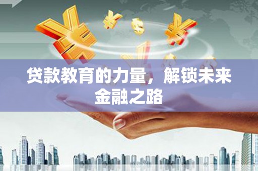 天祝贷款教育的力量，解锁未来金融之路