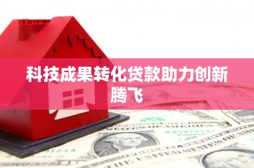 天祝科技成果转化贷款助力创新腾飞