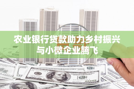 天祝农业银行贷款助力乡村振兴与小微企业腾飞