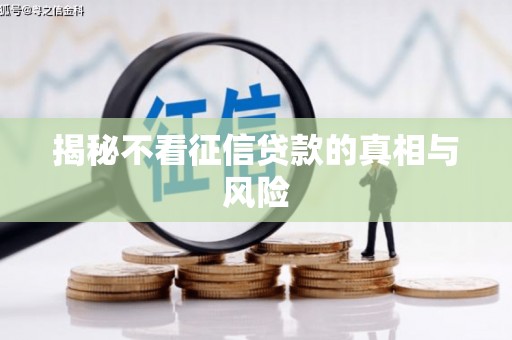 天祝揭秘不看征信贷款的真相与风险