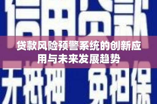 天祝贷款风险预警系统的创新应用与未来发展趋势