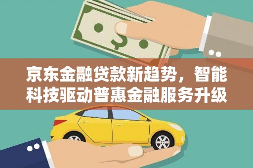 天祝京东金融贷款新趋势，智能科技驱动普惠金融服务升级
