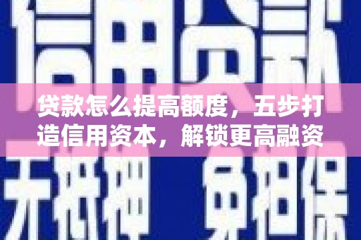 天祝贷款怎么提高额度，五步打造信用资本，解锁更高融资空间