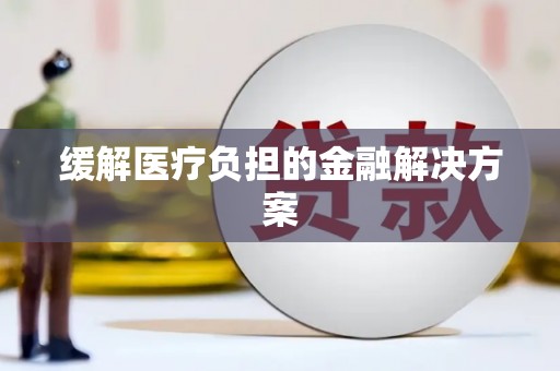 天祝缓解医疗负担的金融解决方案