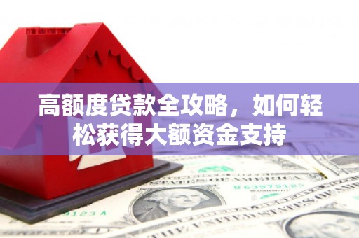 天祝高额度贷款全攻略，如何轻松获得大额资金支持