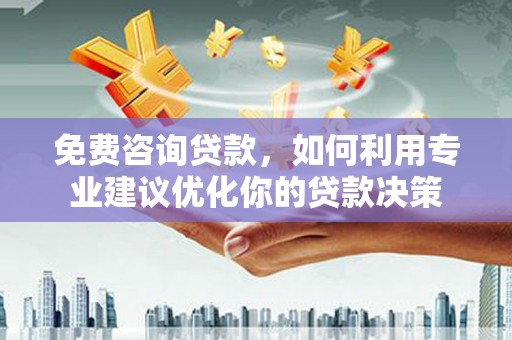 天祝免费咨询贷款，如何利用专业建议优化你的贷款决策
