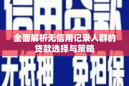 天祝全面解析无信用记录人群的贷款选择与策略
