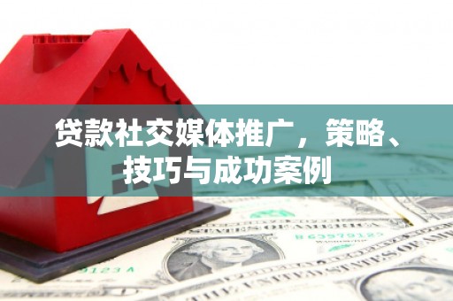 天祝贷款社交媒体推广，策略、技巧与成功案例