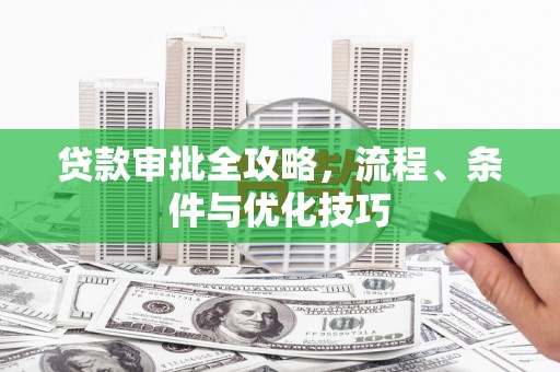 天祝贷款审批全攻略，流程、条件与优化技巧