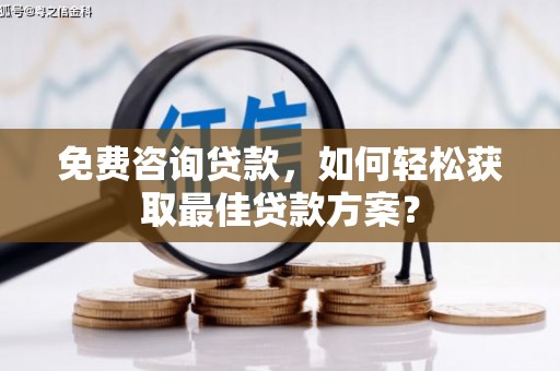 天祝免费咨询贷款，如何轻松获取最佳贷款方案？